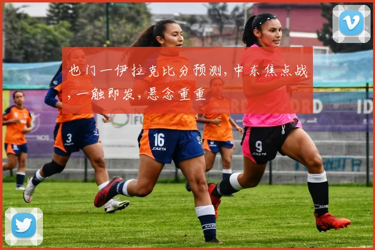 也门一伊拉克比分预测,中东焦点战,一触即发,悬念重重