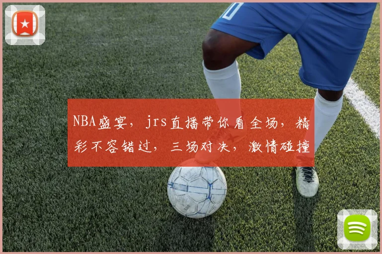 NBA盛宴，jrs直播带你看全场，精彩不容错过，三场对决，激情碰撞，为你呈现
