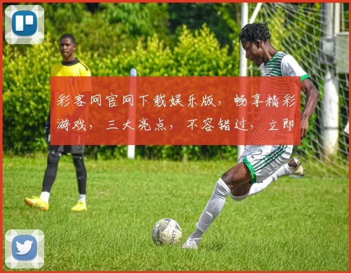 彩客网官网下载娱乐版，畅享精彩游戏，三大亮点，不容错过，立即下载