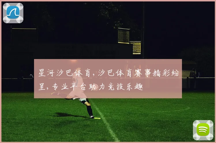 星河沙巴体育,沙巴体育赛事精彩纷呈,专业平台助力竞技乐趣