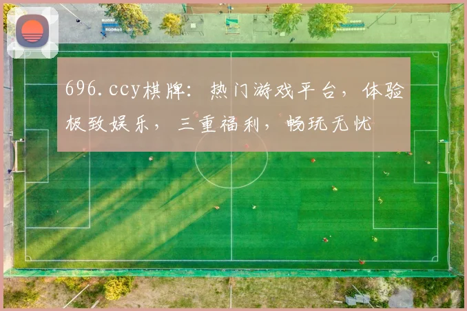 696.ccy棋牌：热门游戏平台，体验极致娱乐，三重福利，畅玩无忧