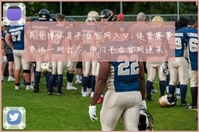 易升博体育平台官网入口,体育赛事资讯一网打尽,热门平台官网速来