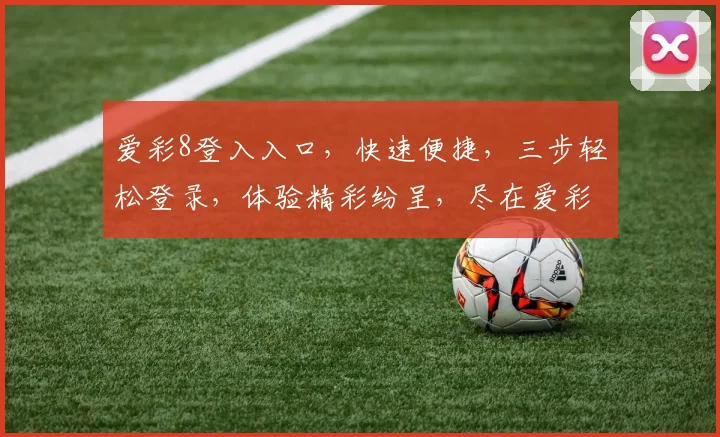 爱彩8登入入口，快速便捷，三步轻松登录，体验精彩纷呈，尽在爱彩8平台，不容错过