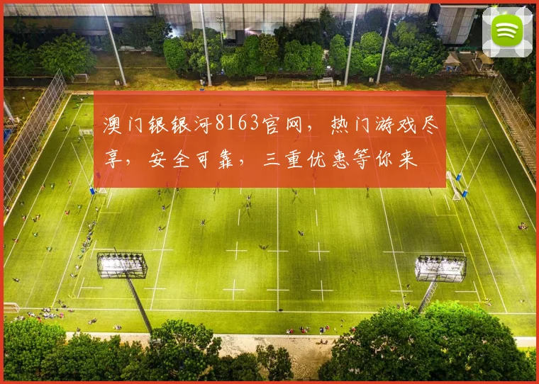 澳门银银河8163官网，热门游戏尽享，安全可靠，三重优惠等你来