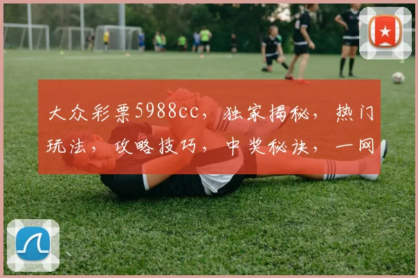大众彩票5988cc，独家揭秘，热门玩法，攻略技巧，中奖秘诀，一网打尽