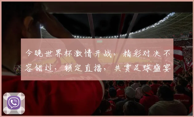 今晚世界杯激情开战，精彩对决不容错过，锁定直播，共赏足球盛宴，激情碰撞，谁将问鼎冠军