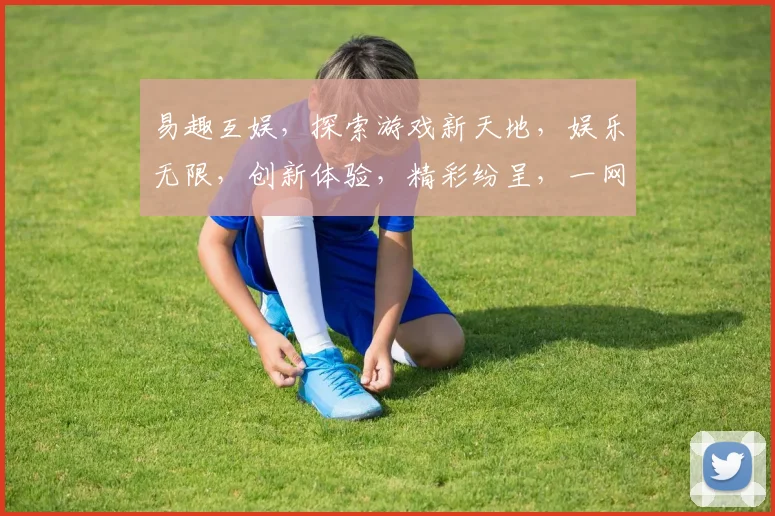 易趣互娱，探索游戏新天地，娱乐无限，创新体验，精彩纷呈，一网打尽