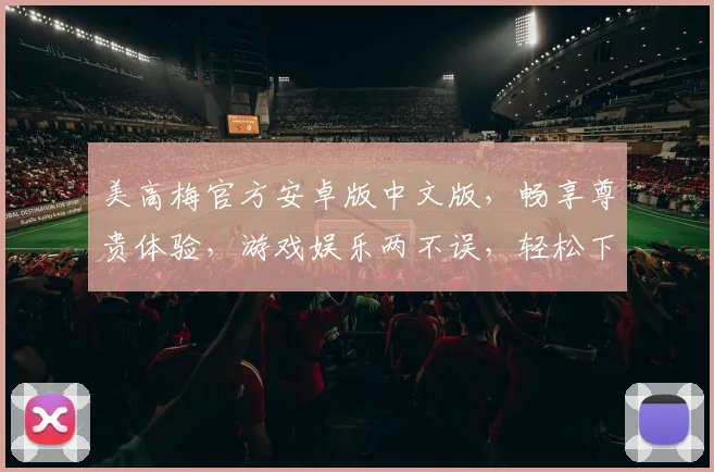 美高梅官方安卓版中文版，畅享尊贵体验，游戏娱乐两不误，轻松下载，即刻体验