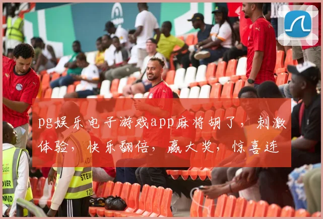 pg娱乐电子游戏app麻将胡了，刺激体验，快乐翻倍，赢大奖，惊喜连连，三喜临门