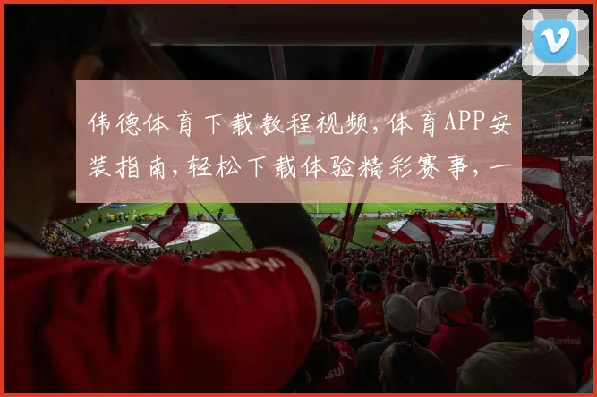 伟德体育下载教程视频,体育APP安装指南,轻松下载体验精彩赛事,一步到位