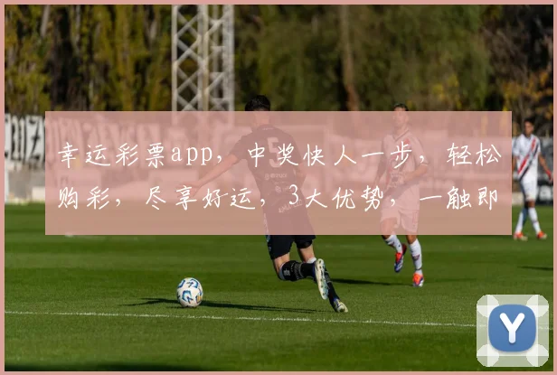幸运彩票app，中奖快人一步，轻松购彩，尽享好运，3大优势，一触即达，必备神器