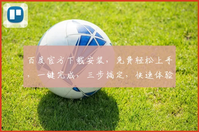 百度官方下载安装，免费轻松上手，一键完成，三步搞定，快速体验