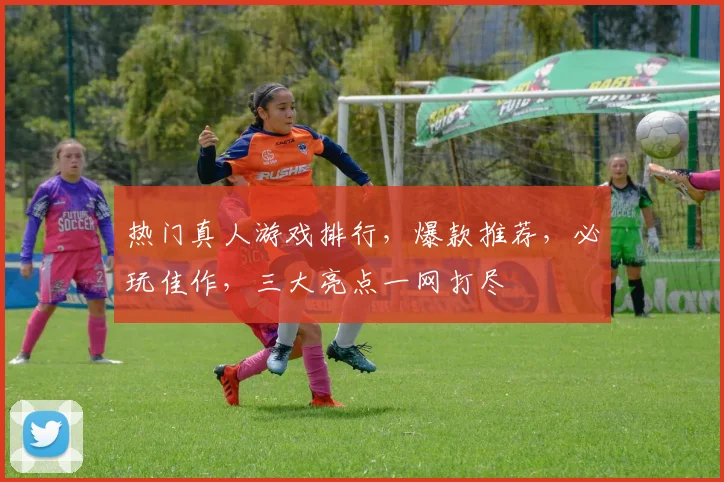 热门真人游戏排行，爆款推荐，必玩佳作，三大亮点一网打尽