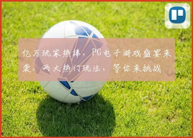 亿万玩家热捧，PG电子游戏盛宴来袭，两大热门玩法，等你来挑战