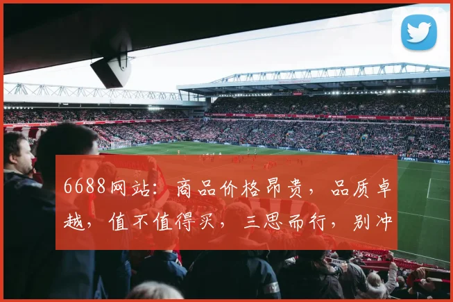 6688网站：商品价格昂贵，品质卓越，值不值得买，三思而行，别冲动