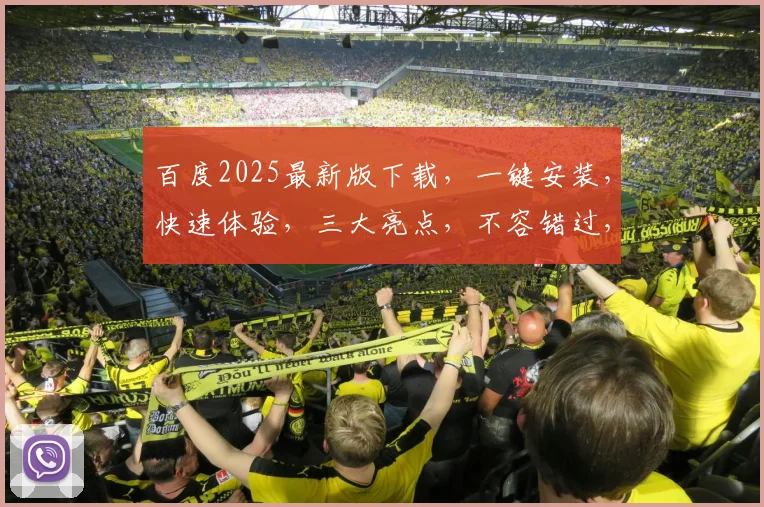 百度2025最新版下载，一键安装，快速体验，三大亮点，不容错过，轻松升级